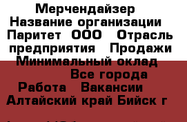 Мерчендайзер › Название организации ­ Паритет, ООО › Отрасль предприятия ­ Продажи › Минимальный оклад ­ 21 000 - Все города Работа » Вакансии   . Алтайский край,Бийск г.